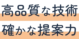 高品質な技術、確かな提案力